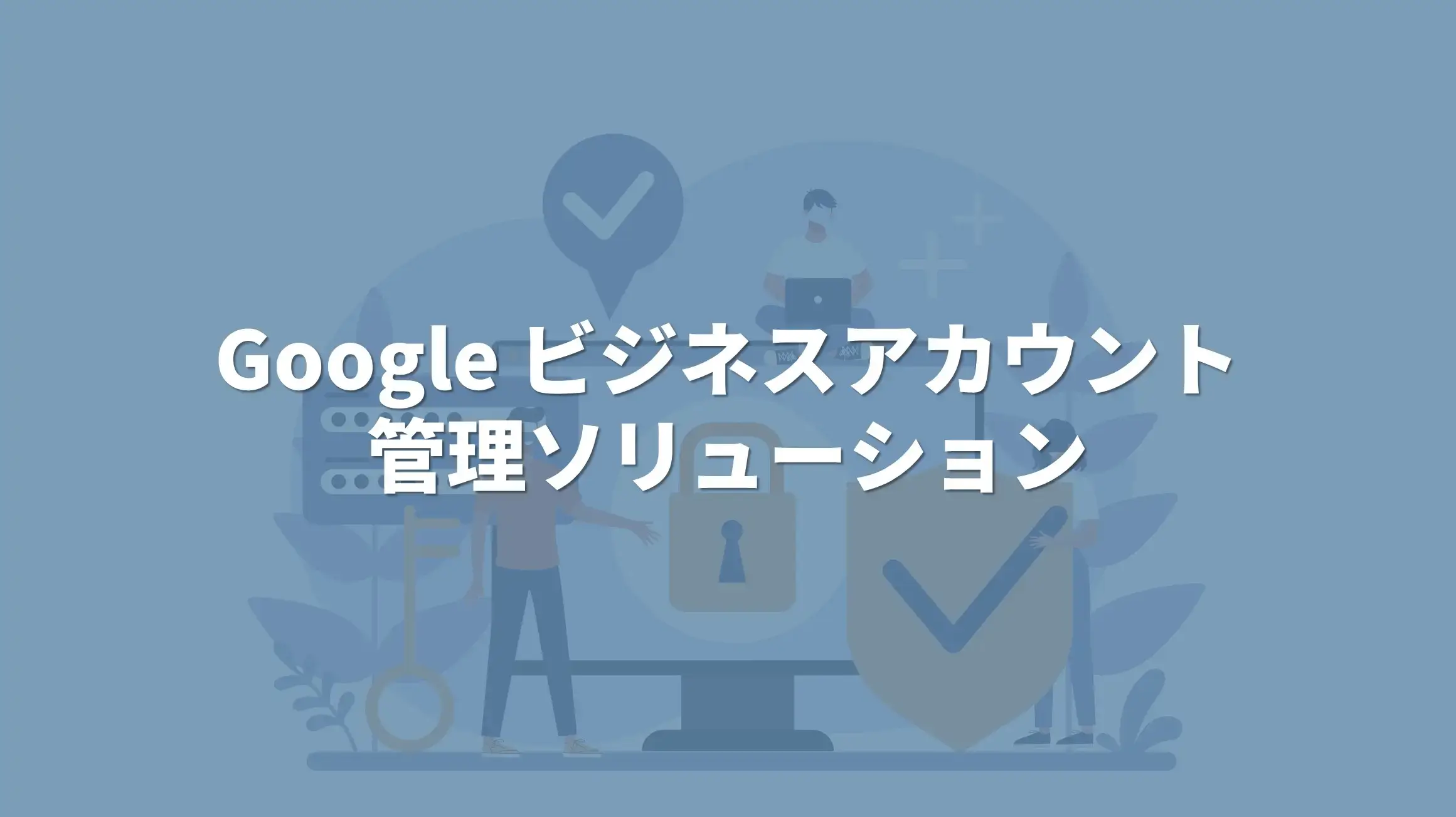 Google ビジネスアカウント管理ソリューション